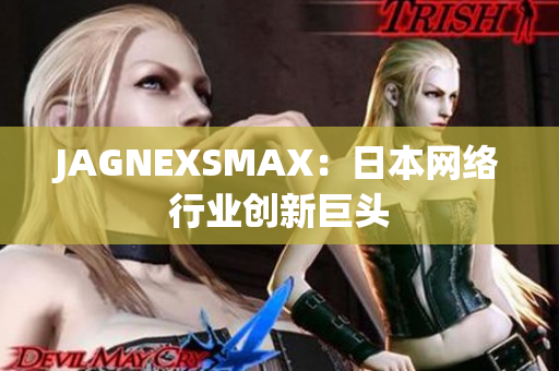JAGNEXSMAX：日本网络行业创新巨头