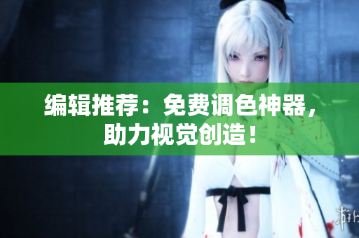 编辑推荐：免费调色神器，助力视觉创造！