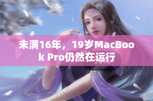 未满16年，19岁MacBook Pro仍然在运行