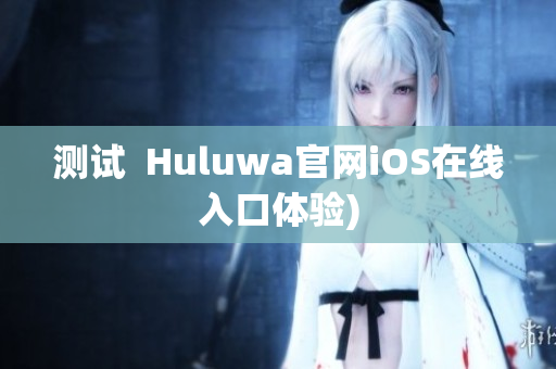 测试  Huluwa官网iOS在线入口体验)