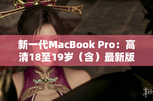新一代MacBook Pro：高清18至19岁（含）最新版