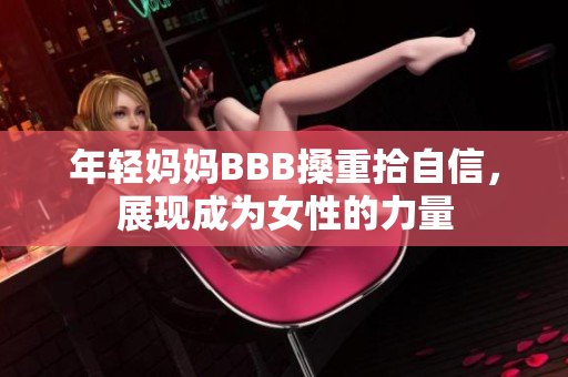 年轻妈妈BBB搡重拾自信，展现成为女性的力量