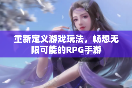 重新定义游戏玩法，畅想无限可能的RPG手游