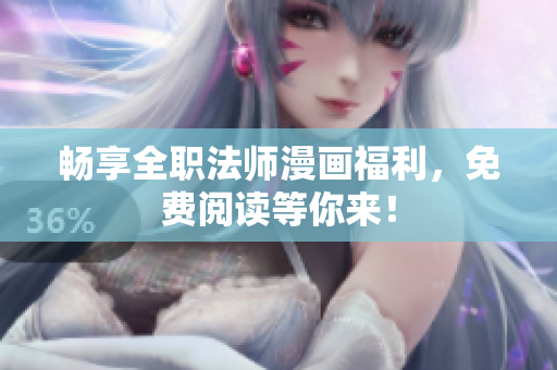畅享全职法师漫画福利，免费阅读等你来！