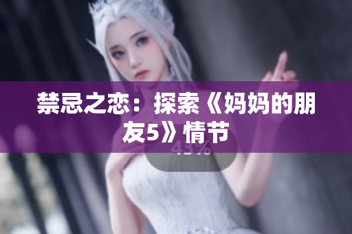 禁忌之恋：探索《妈妈的朋友5》情节
