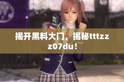 揭开黑料大门，揭秘tttzzz07du！