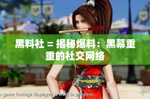 黑料社 = 揭秘爆料：黑幕重重的社交网络