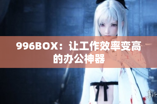 996BOX：让工作效率变高的办公神器