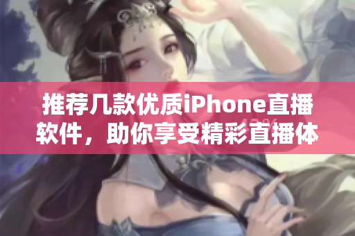 推荐几款优质iPhone直播软件，助你享受精彩直播体验