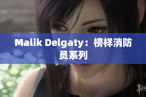 Malik Delgaty：榜样消防员系列