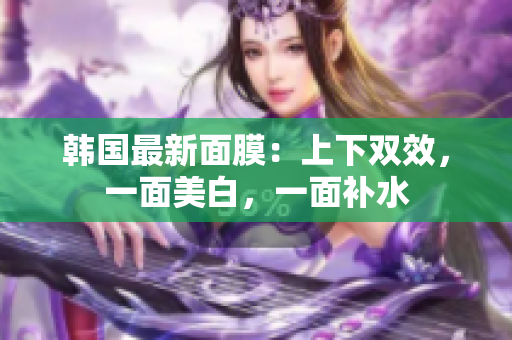 韩国最新面膜：上下双效，一面美白，一面补水