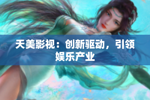 天美影视：创新驱动，引领娱乐产业