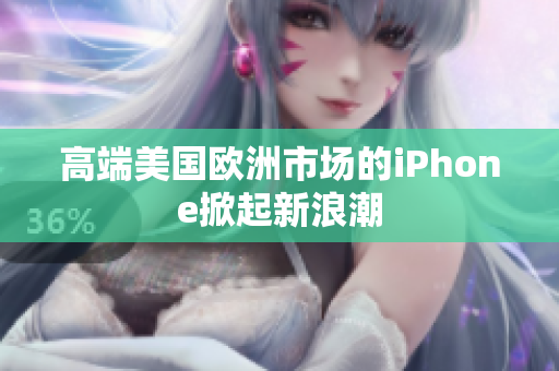 高端美国欧洲市场的iPhone掀起新浪潮