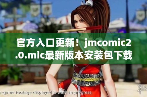 官方入口更新！jmcomic2.0.mic最新版本安装包下载