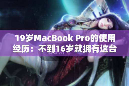 19岁MacBook Pro的使用经历：不到16岁就拥有这台神器