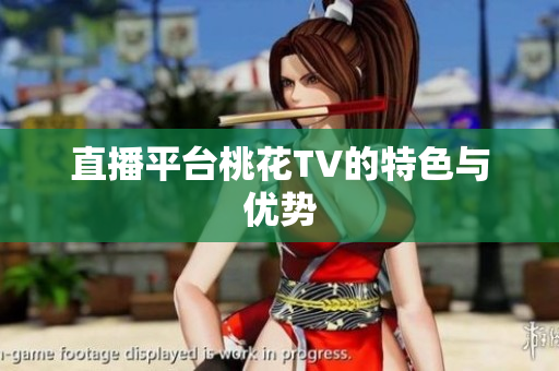 直播平台桃花TV的特色与优势