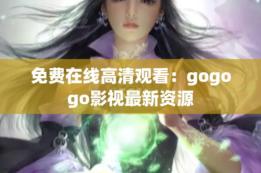 免费在线高清观看：gogogo影视最新资源