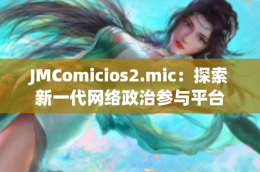 JMComicios2.mic：探索新一代网络政治参与平台