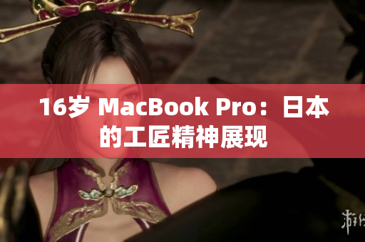 16岁 MacBook Pro：日本的工匠精神展现