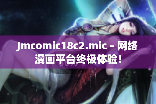 Jmcomic18c2.mic - 网络漫画平台终极体验！