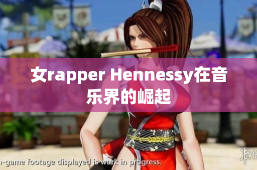女rapper Hennessy在音乐界的崛起