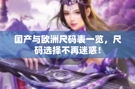 国产与欧洲尺码表一览，尺码选择不再迷惑！