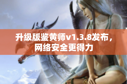 升级版鉴黄师v1.3.8发布，网络安全更得力