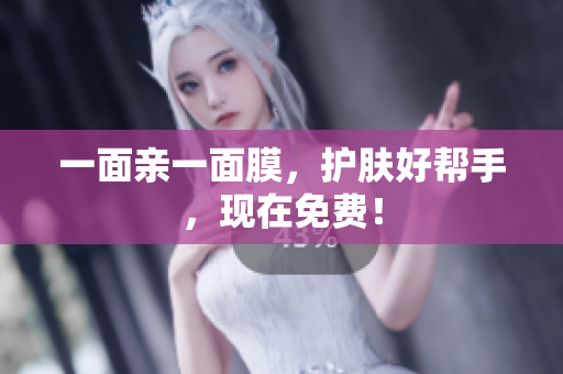 一面亲一面膜，护肤好帮手，现在免费！