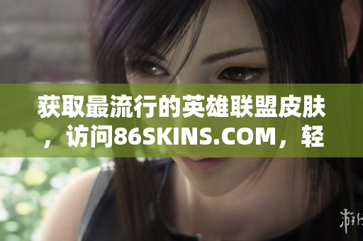 获取最流行的英雄联盟皮肤，访问86SKINS.COM，轻松下载