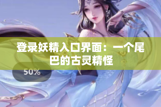 登录妖精入口界面：一个尾巴的古灵精怪