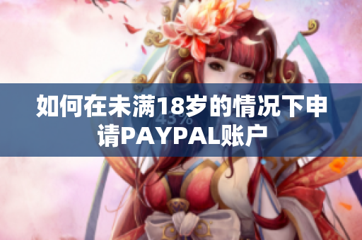 如何在未满18岁的情况下申请PAYPAL账户