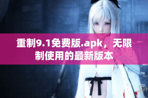 重制9.1免费版.apk，无限制使用的最新版本