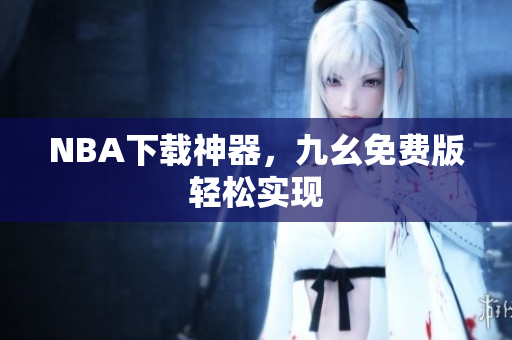 NBA下载神器，九幺免费版轻松实现