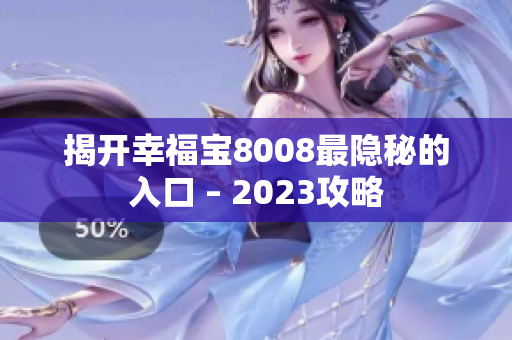 揭开幸福宝8008最隐秘的入口 – 2023攻略