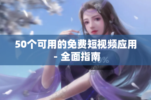 50个可用的免费短视频应用 - 全面指南