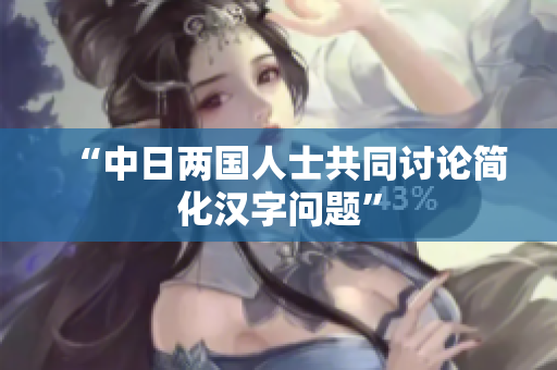 “中日两国人士共同讨论简化汉字问题”