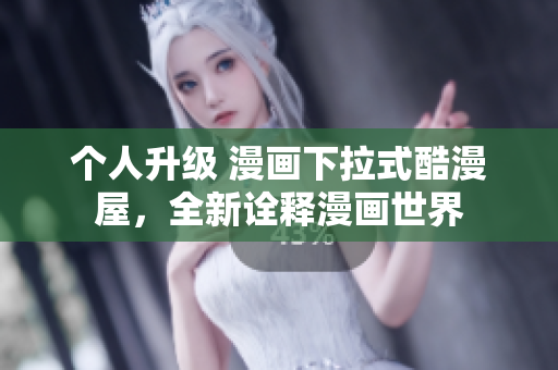 个人升级 漫画下拉式酷漫屋，全新诠释漫画世界
