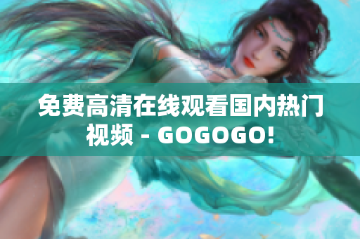 免费高清在线观看国内热门视频 - GOGOGO!