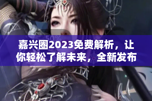 嘉兴圈2023免费解析，让你轻松了解未来，全新发布！