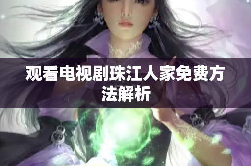 观看电视剧珠江人家免费方法解析