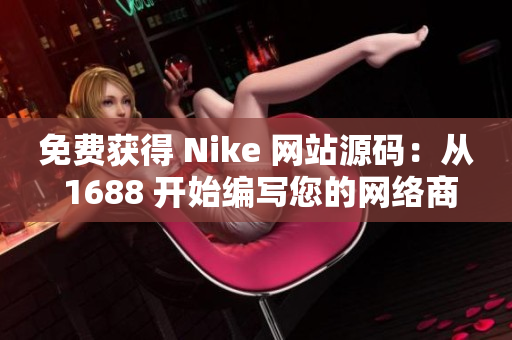 免费获得 Nike 网站源码：从 1688 开始编写您的网络商店