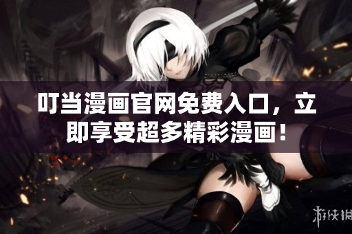 叮当漫画官网免费入口，立即享受超多精彩漫画！