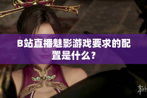 B站直播魅影游戏要求的配置是什么？