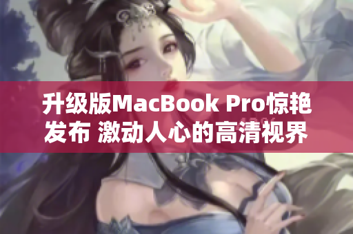 升级版MacBook Pro惊艳发布 激动人心的高清视界