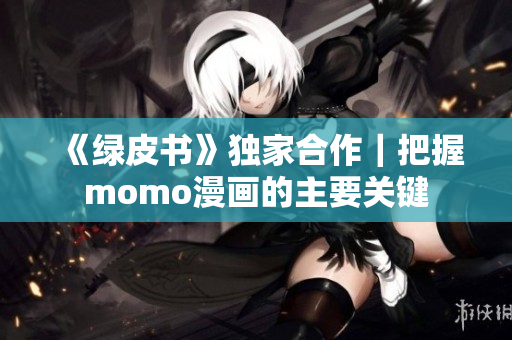 《绿皮书》独家合作｜把握momo漫画的主要关键