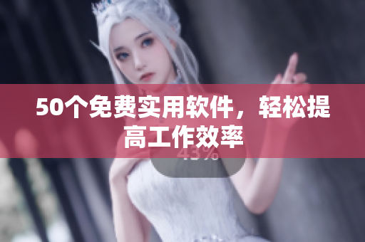 50个免费实用软件，轻松提高工作效率