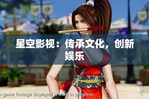 星空影视：传承文化，创新娱乐