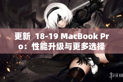 更新  18-19 MacBook Pro：性能升级与更多选择