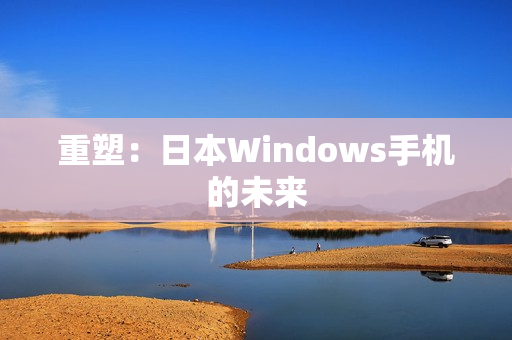 重塑：日本Windows手机的未来
