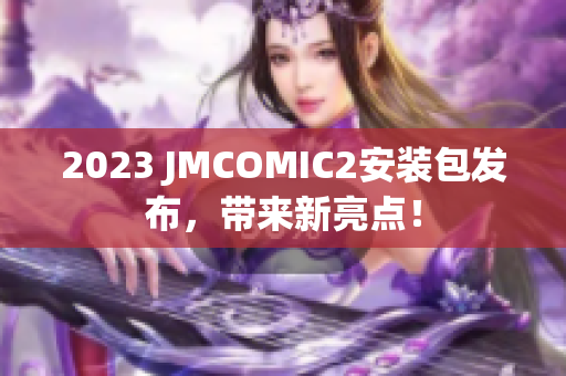 2023 JMCOMIC2安装包发布，带来新亮点！